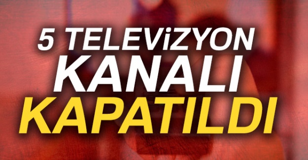 5 televizyon kanalı kapatıldı
