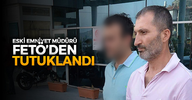 Eski emniyet müdürü FETÖ'den tutuklandı