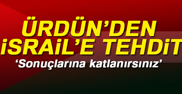 Ürdün'den İsrail'e Tehdit!
