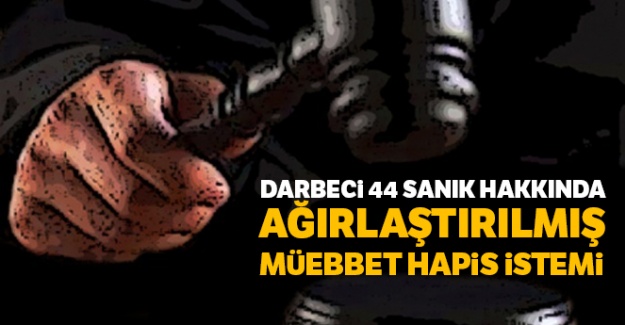 Darbeci 44 sanık hakkında ağırlaştırılmış müebbet hapis istemi