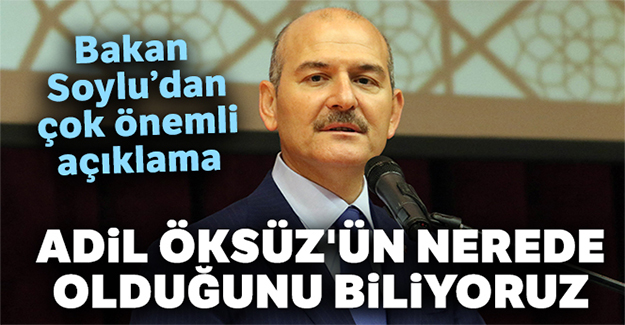 İçişleri Bakanı Soylu: 'Adil Öksüz'ün nerede olduğunu biliyoruz'