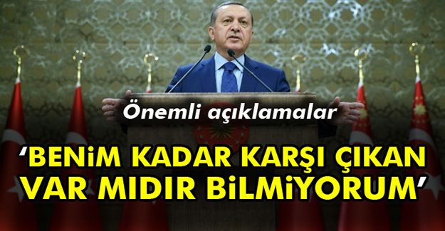 Erdoğan: Benim kadar karşı çıkan var mıdır bilmiyorum