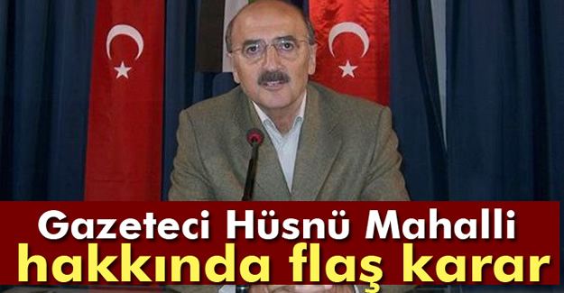 Gazeteci Hüsnü Mahalli Hakkında Flaş Karar!