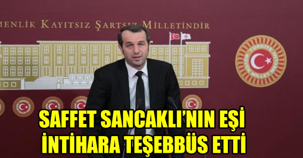 MHP'li Saffet Sancaklı'nın eşi intihara teşebbüs etti