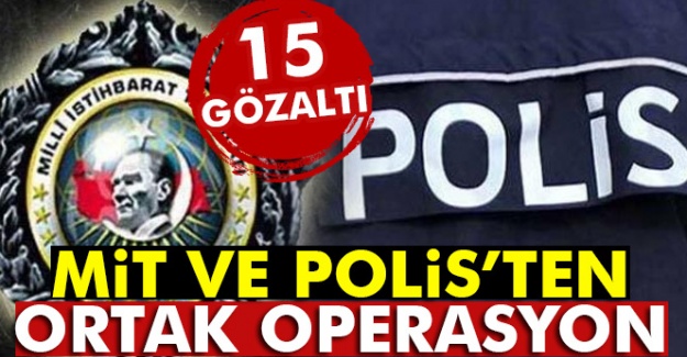 MİT ve polisten ortak operasyon: 15 gözaltı