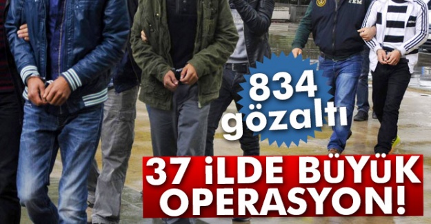 37 ilde büyük operasyon: 834 gözaltı