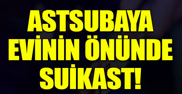 Astsubaya evinin önünde suikast!