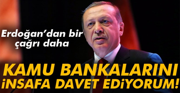 Cumhurbaşkanı Erdoğan: Kamu bankalarını insafa davet ediyorum