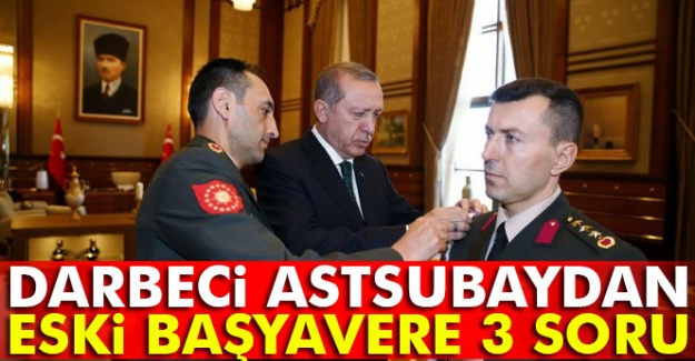 Darbeci astsubaydan eski başyavere 3 soru