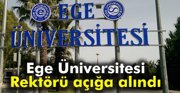 Ege Üniversitesi Rektörü açığa alındı