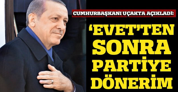 Erdoğan: Evet sonrası partiye dönerim