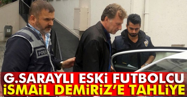 Galatasaraylı eski futbolcu İsmail Demiriz'e tahliye