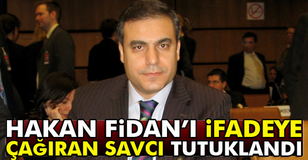 Hakan Fidan'ı ifadeye çağıran savcı tutuklandı