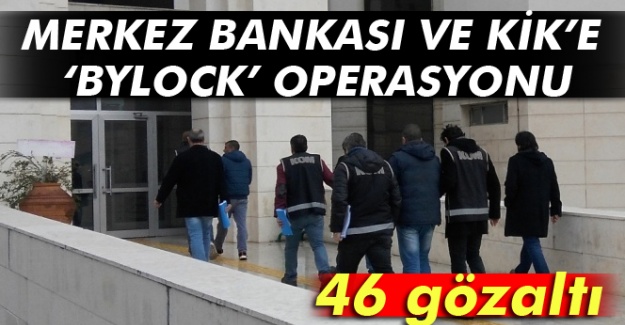 Merkez Bankası ve KİK'e 'ByLock' operasyonu: 46 gözaltı