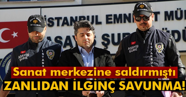 Sanat merkezine saldıran zanlıdan ilginç savunma!