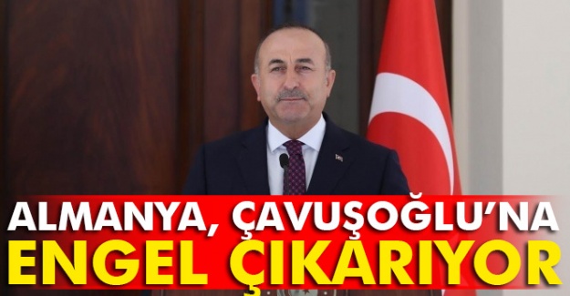 Almanya, Dışişleri Bakanı Mevlüt Çavuşoğlu'na engel çıkarıyor