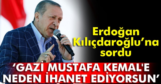 Erdoğan’dan Kılıçdaroğlu’na: Atatürk’e niye ihanet ediyorsun