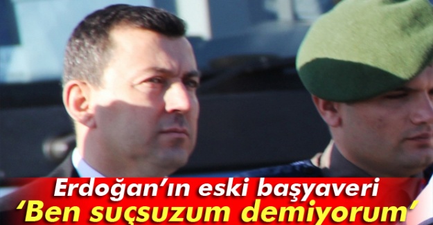Erdoğan’ın eski başyaveri sanık Albay Ali Yazıcı: Ben suçsuzum demiyorum
