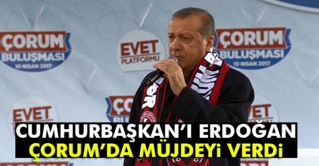Cumhurbaşkanı Erdoğan Çorum'da müjdeyi verdi