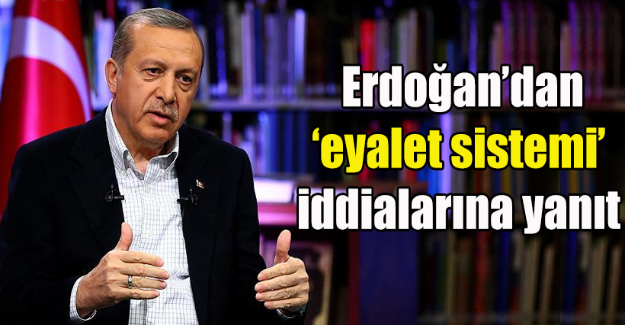 Cumhurbaşkanı Erdoğan’dan eyalet sistemi iddialarına cevap