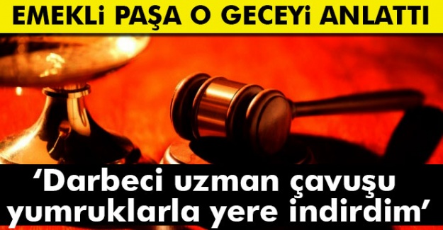 Darbeyi önleyen Paşa şahit olarak dinlendi