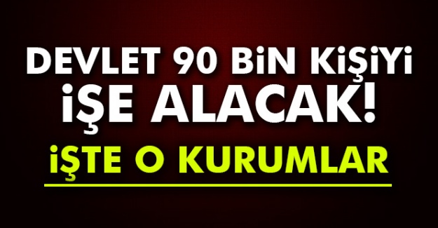 Devlet 90 bin kişiyi işe alacak! İşte o kurumlar