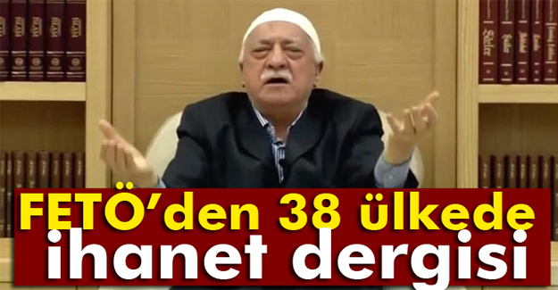 FETÖ’den 38 ülkede ihanet dergisi