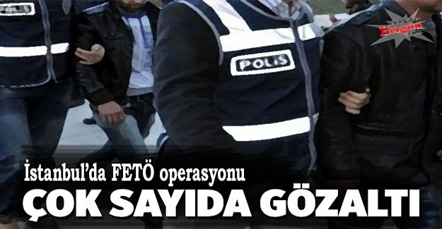 İstanbul'da 'FETÖ' operasyonu: Çok sayıda gözaltı