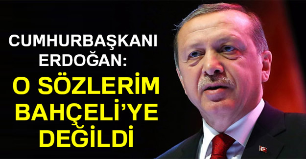 Erdoğan: O sözlerim Bahçeli’ye değil Kılıçdaroğlu’na