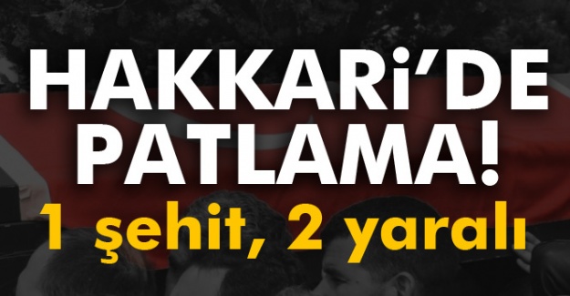 Hakkari’de patlama: 1 şehit, 2 yaralı!