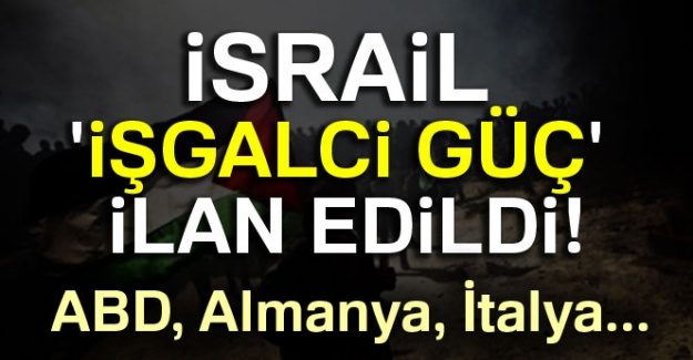 İsrail 'İşgalci Güç İlan' edildi!