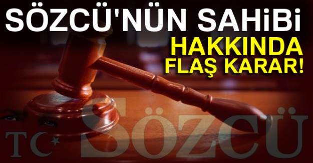 Sözcü gazetesi sahibi hakkında flaş karar