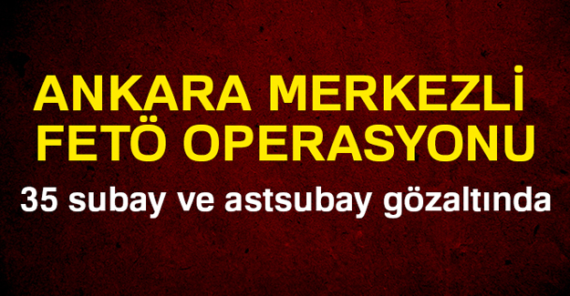 Ankara merkezli FETÖ operasyonu