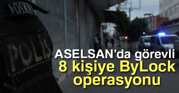 ASELSAN'da görevli 8 kişiye ByLock operasyonu