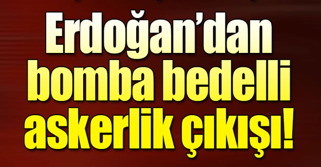 Cumhurbaşkanı Erdoğan'dan flaş bedelli askerlik yorumu