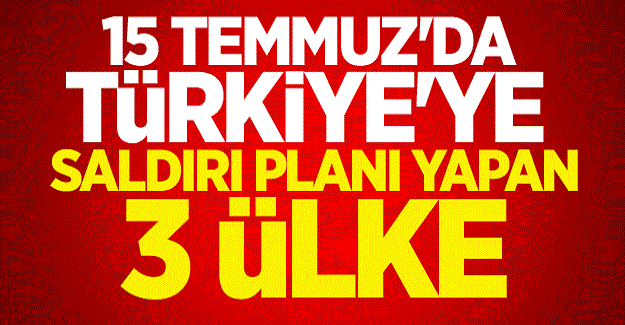 15 Temmuz'da 'Türkiye' planları yapan 3 ülke