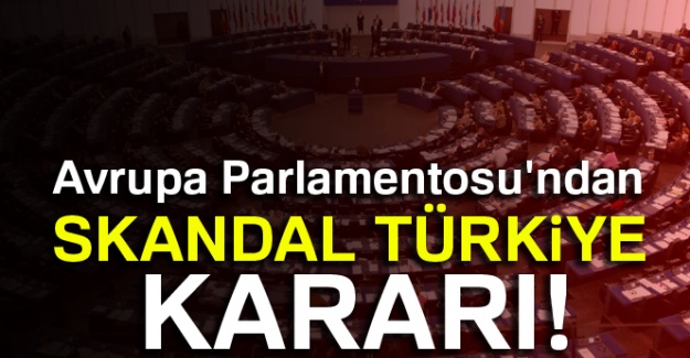 Avrupa Parlamentosu'ndan skandal Türkiye kararı!