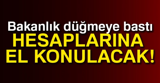 Bakanlık harekete geçti! Hesaplarına el konulacak