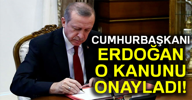 Cumhurbaşkanı Erdoğan O kanunu onayladı