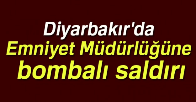 Diyarbakır'da Emniyet Müdürlüğüne bombalı saldırı
