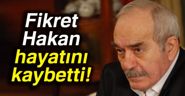 Fikret Hakan hayatını kaybetti