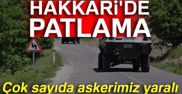 Hakkari’de patlama: Çok sayıda askerimiz yaralı