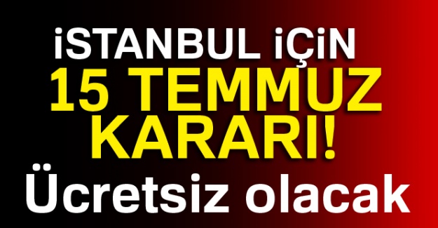 İstanbul için 15 Temmuz kararı!