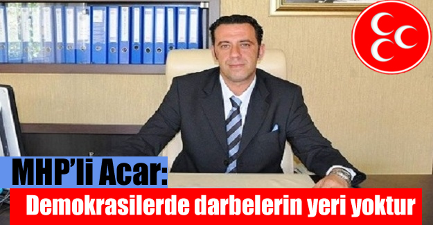 MHP’li Acar: Demokrasilerde darbelerin yeri yoktur