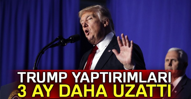 Trump, yaptırımları 3 ay daha uzattı