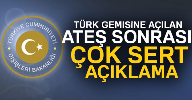 Türk gemisine açılan ateş sonrası çok sert açıklama