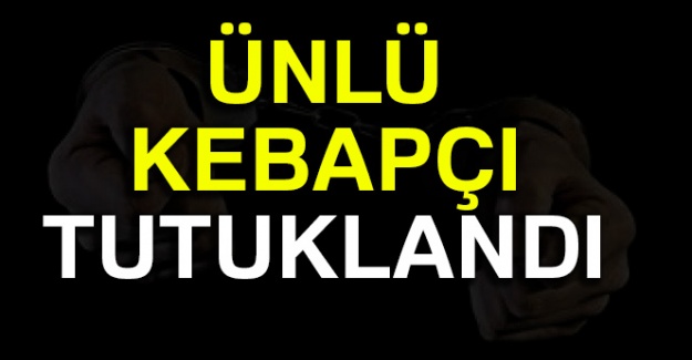 Ünlü kebapçısı tutuklandı