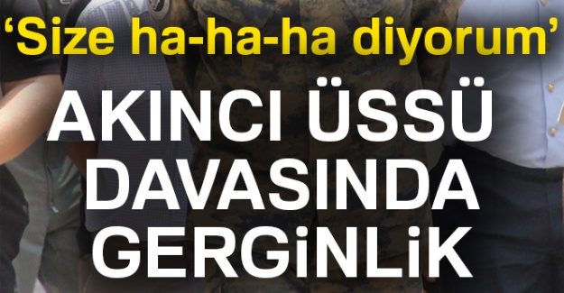 Akıncı Üssü davasında gerginlik: 'Size ha-ha-ha diye gülüyorum'