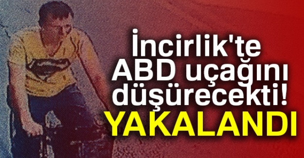 İncirlik'te ABD uçağını düşürecekti! Yakalandı...