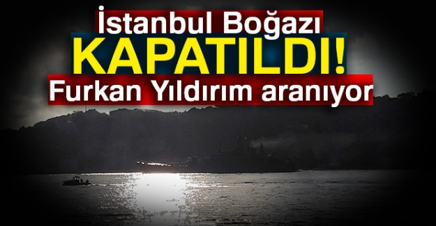 İstanbul boğazı kapatıldı! Furkan Yıldırım aranıyor
